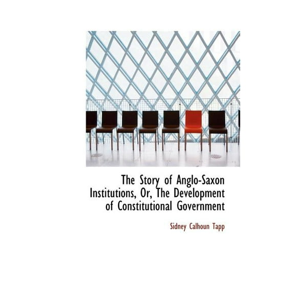 The Story of Anglo-Saxon Institutions, Or, the Development of Constitutional Government (Hardcover)
