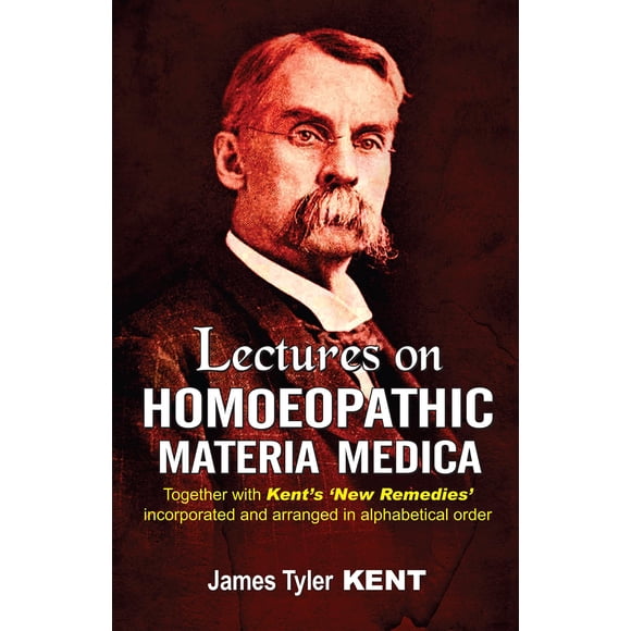 Lectures on Homoeopathic Materia Medica: Together With Kent''s "New Remedies" Incorporated and Arranged in One Alphabetical Order