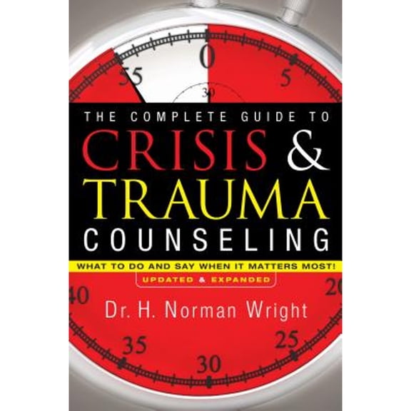Pre-Owned The Complete Guide to Crisis & Trauma Counseling: What to Do and Say When It Matters Most! (Hardcover) by Dr. H Norman Wright