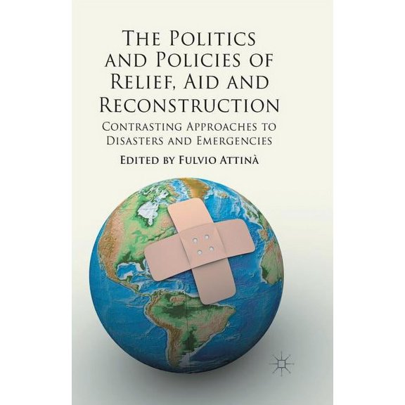 The Politics and Policies of Relief, Aid and Reconstruction: Contrasting Approaches to Disasters and Emergencies, (Paperback)