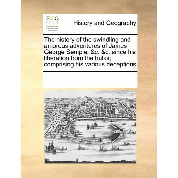 The history of the swindling and amorous adventures of James George Semple, &c. &c. since his liberation from the hulks;