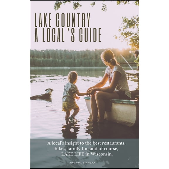 Lake Country, A Local's Guide: A local's insight to the best restaurants, hikes, family fun and of course, lake life in , (Paperback)