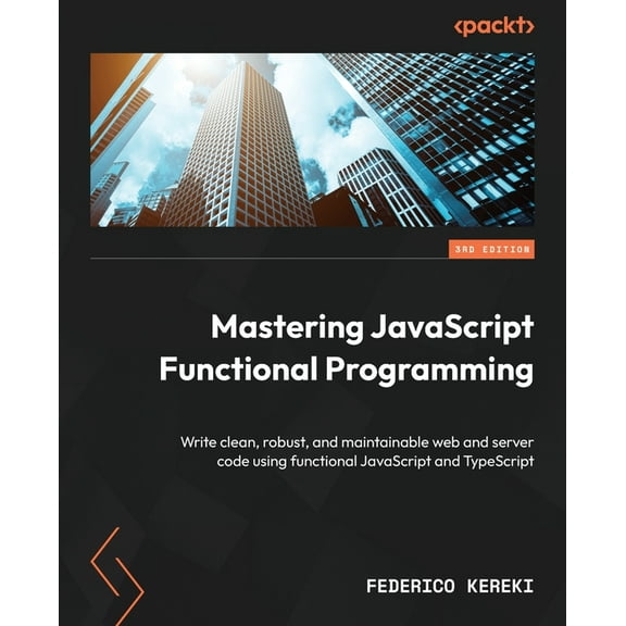 Mastering JavaScript Functional Programming - Third Edition: Write clean, robust, and maintainable web and server code u, (Paperback)