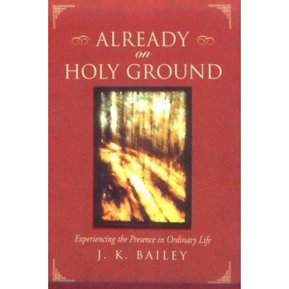 Pre-Owned Already on Holy Ground: Experiencing the Presence in Ordinary Life (Paperback) by J K Bailey, John Bailey
