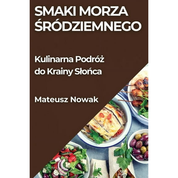 Smaki Morza Śródziemnego: Kulinarna Podróż do Krainy Slońca, (Paperback)