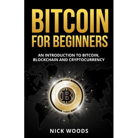 Bitcoin for Beginners: An Introduction to Bitcoin Blockchain and Cryptocurrency