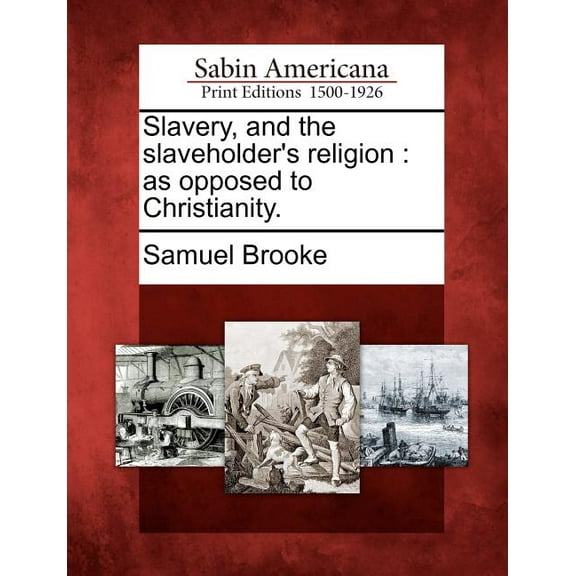 Slavery, and the Slaveholder's Religion: As Opposed to Christianity., (Paperback)