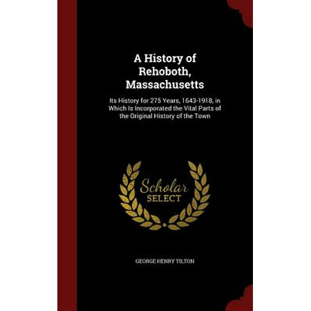 A History of Rehoboth, Massachusetts : Its History for 275 Years, 1643-1918, in Which Is Incorporated the Vital Parts of the Original History of the