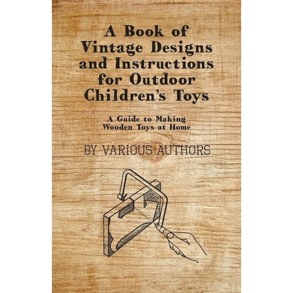 A Book of Vintage Designs and Instructions for Outdoor Children's Toys - A Guide to Making Wooden Toys at Home, (Paperback)