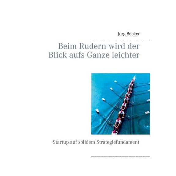 Beim Rudern wird der Blick aufs Ganze leichter: Startup auf solidem Strategiefundament, (Paperback)