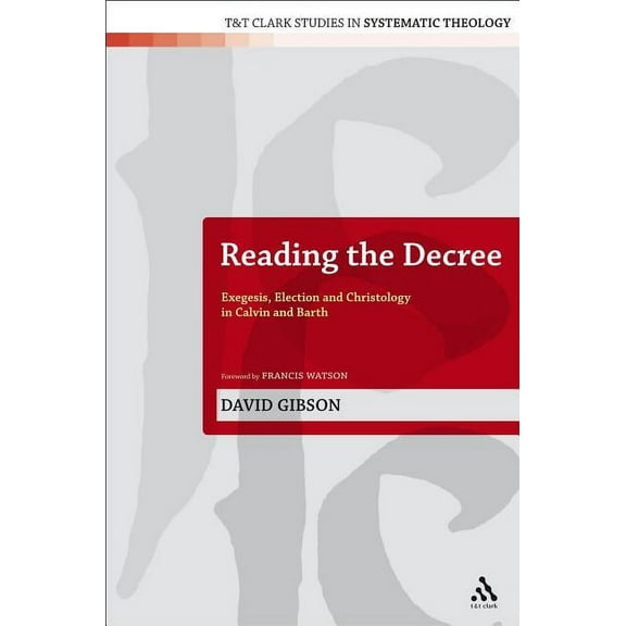 T&t Clark Studies in Systematic Theology Reading the Decree: Exegesis, Election and Christology in Calvin and Barth, Book 4, (Paperback)