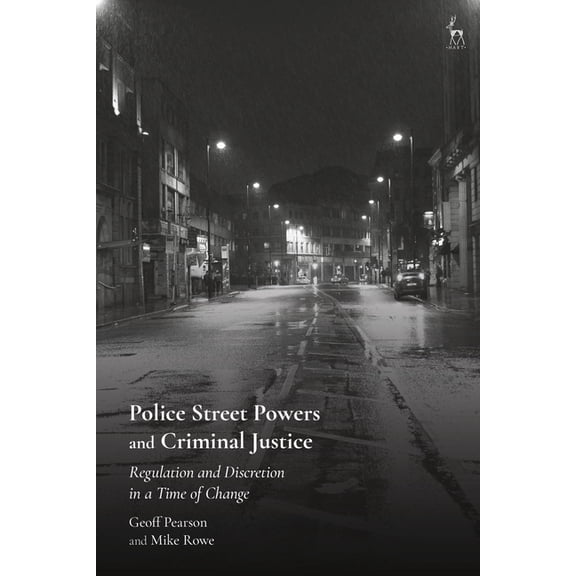 Police Street Powers and Criminal Justice: Regulation and Discretion in a Time of Change, (Hardcover)