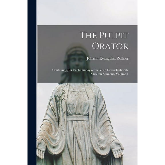 The Pulpit Orator : Containing, for Each Sunday of the Year, Seven Elaborate Skeleton Sermons, Volume 1 (Paperback)