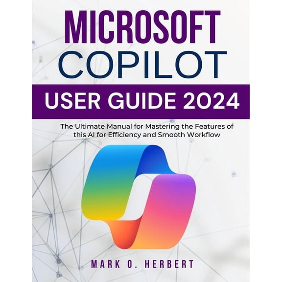 Microsoft Copilot User Guide 2024: The Ultimate Manual for Mastering the Features of this AI for Efficiency and Smooth W, (Paperback)