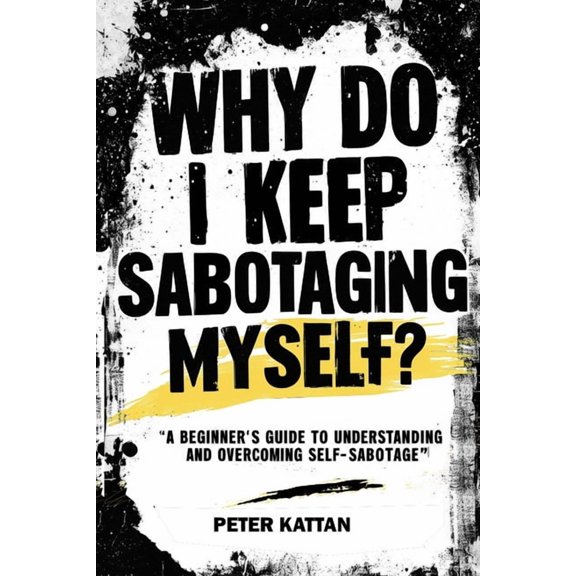 Why Do I Keep Sabotaging Myself? A Beginner's Guide to Understanding and Overcoming Self-Sabotage, (Paperback)