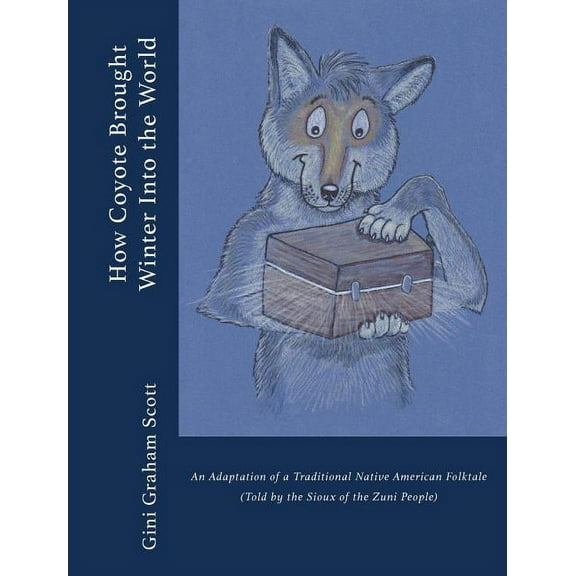 How Coyote Brought Winter into the World: An Adaptation of a Traditional Native American Folktale (Told by the Zuni Peop, (Hardcover)