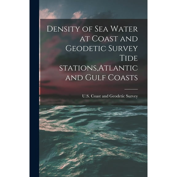 Density of Sea Water at Coast and Geodetic Survey Tide Stations, Atlantic and Gulf Coasts, (Paperback)