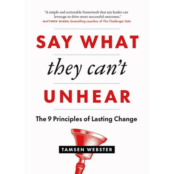 Say What They Can't Unhear: The 9 Principles of Lasting Change, (Paperback)