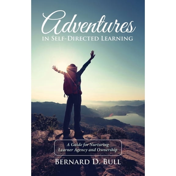 Adventures in Self-Directed Learning: A Guide for Nurturing Learner Agency and Ownership, (Paperback)