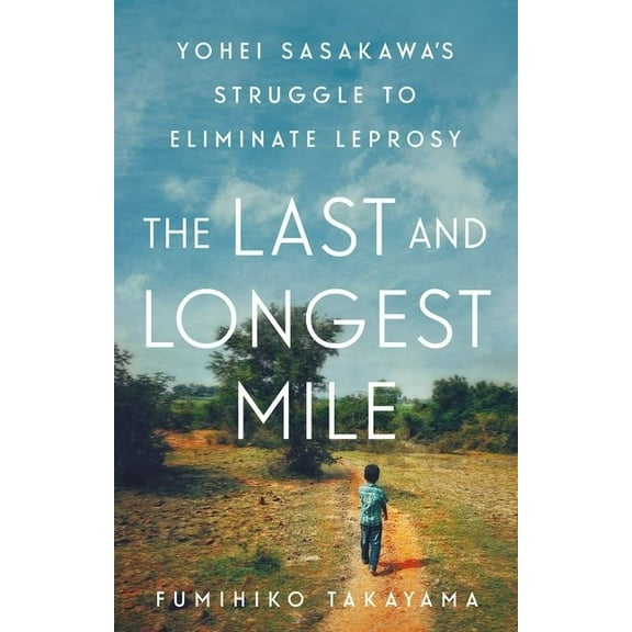 The Last and Longest Mile: Yohei Sasakawa's Struggle to Eliminate Leprosy, (Hardcover)