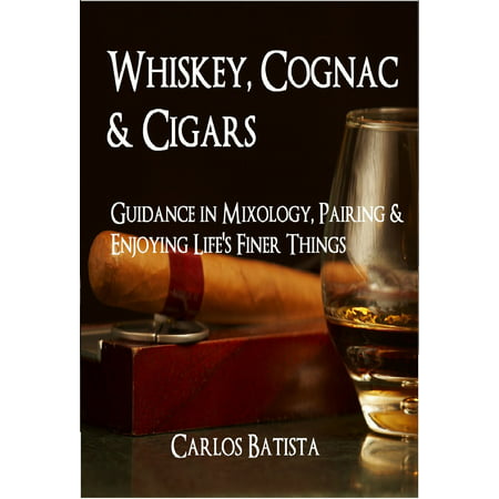 Whiskey, Cognac & Cigars: Guidance in Mixology, Pairing & Enjoying Life's Finer Things - (Best Cognac With Cigars)
