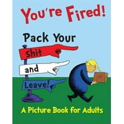 WILLIAM T NASH You're Fired! Pack Your Shit and Leave!: You're Fired! Pack Your Shit and Leave!: A Humorous Donald Trump Picture Book for Adults. A Children's Book Parody and Satire (Paperback)