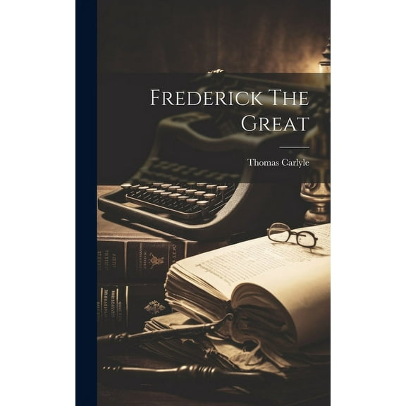 Frederick The Great (Hardcover) by Thomas Carlyle