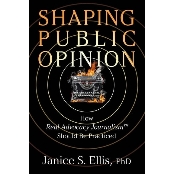 Shaping Public Opinion: How Real Advocacy Journalism(TM) Should Be Practiced, (Paperback)