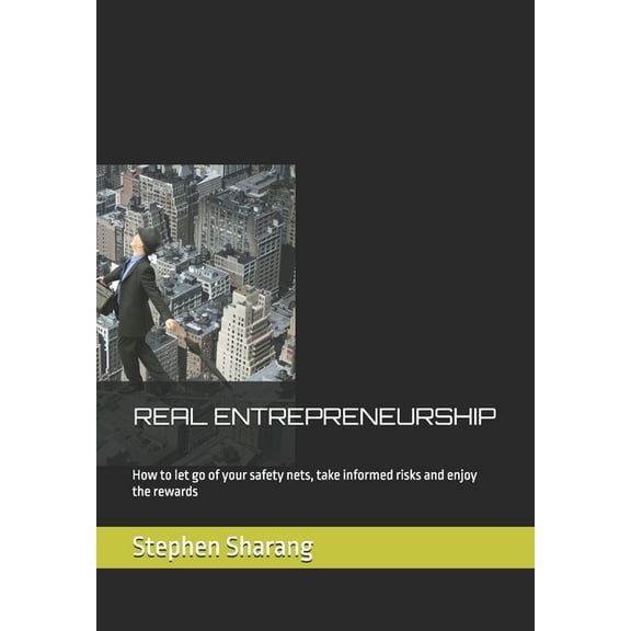 Real Entrepreneurship: How to let go of your safety nets, take informed risks and enjoy the rewards, (Paperback)
