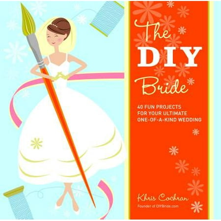 The DIY Bride : 40 Fun Projects for Your Ultimate One-Of-A-Kind (Best Wedding Diy Projects)