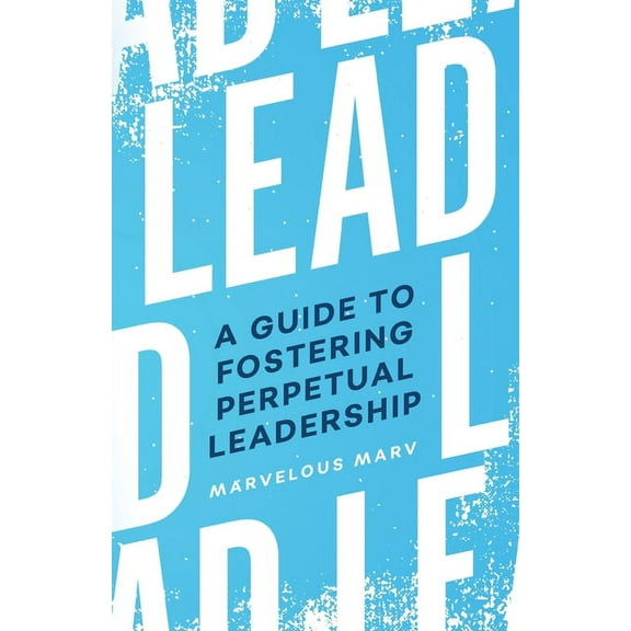 Lead: A Guide to Fostering Perpetual Leadership, (Paperback)