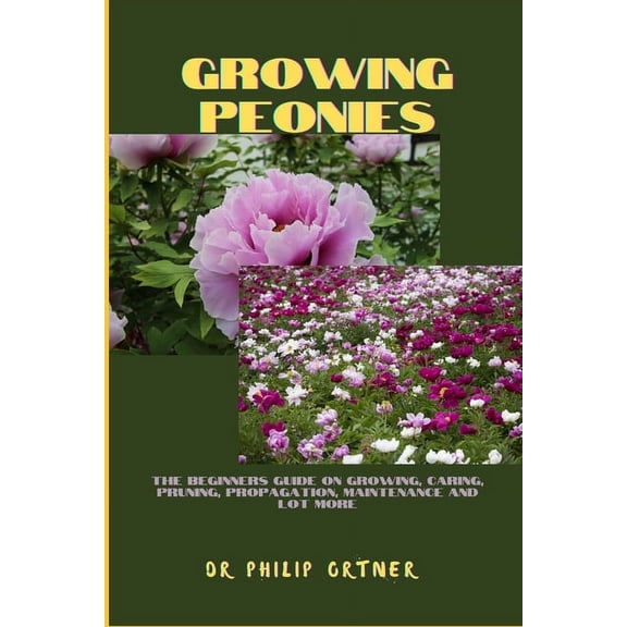 Growing Peonies: The Beginners Guide On Growing, Caring, Pruning, Propagation, Maintenance And Lot More (Paperback)