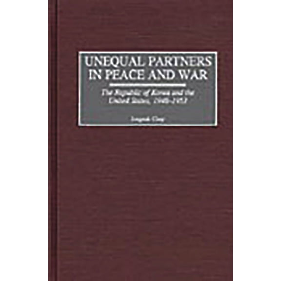 Unequal Partners in Peace and War: The Republic of Korea and the United States, 1948-1953, (Hardcover)