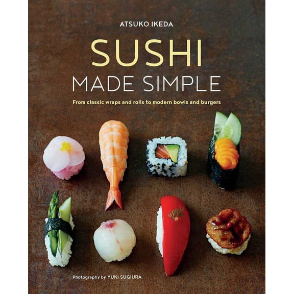 Sushi Made Simple: From Classic Wraps and Rolls to Modern Bowls and Burgers, (Hardcover)