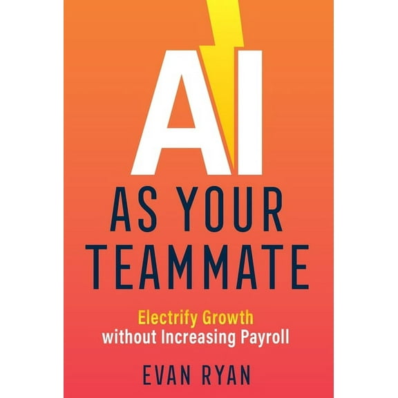 AI as Your Teammate: Electrify Growth without Increasing Payroll, (Hardcover)