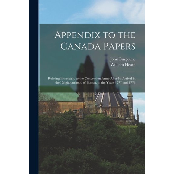 Appendix to the Canada Papers [microform]: Relating Principally to the Convention Army After Its Arrival in the Neighbourhood of Boston, in the Years 1777 and 1778 (Paperback)