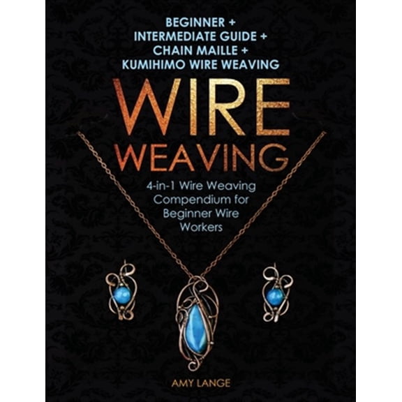 Pre-Owned Wire Weaving: Beginner + Intermediate Guide + Chain Maille + Kumihimo Wire Weaving: 4-in-1 Wire Weaving Compendium for B, (Paperback)