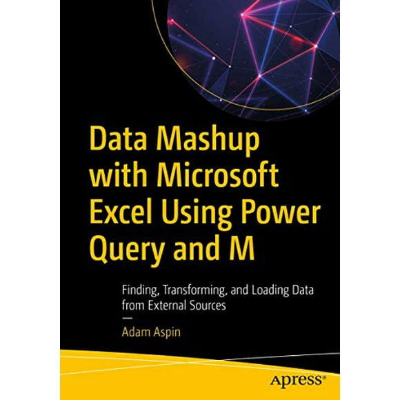 Data Mashup with Microsoft Excel Using Power Query and M: Finding, Transforming, and Loading Data from External Sources