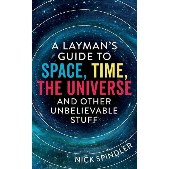 A Layman's Guide to Space, Time, The Universe and Other Unbelievable Stuff, (Paperback)