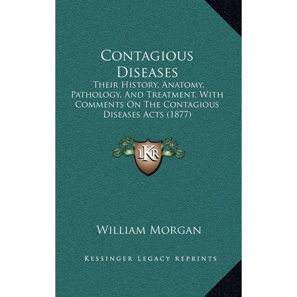 Contagious Diseases Their History, Anatomy, Pathology