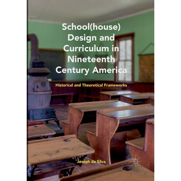 School(house) Design and Curriculum in Nineteenth Century America: Historical and Theoretical Frameworks, (Paperback)