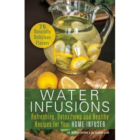 Water Infusions : Refreshing, Detoxifying and Healthy Recipes for Your Home (Best Infused Water Recipes)