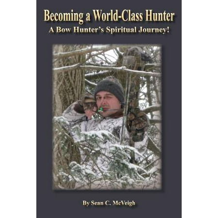 Becoming a World-Class Hunter : A Bow Hunter's Spiritual (Best Bow Hunter In The World)