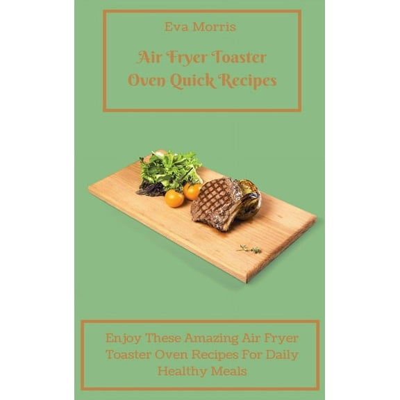 Air Fryer Toaster Oven Quick Recipes: Enjoy These Amazing Air Fryer Toaster Oven Recipes For Daily Healthy Meals Air Fry, (Hardcover)
