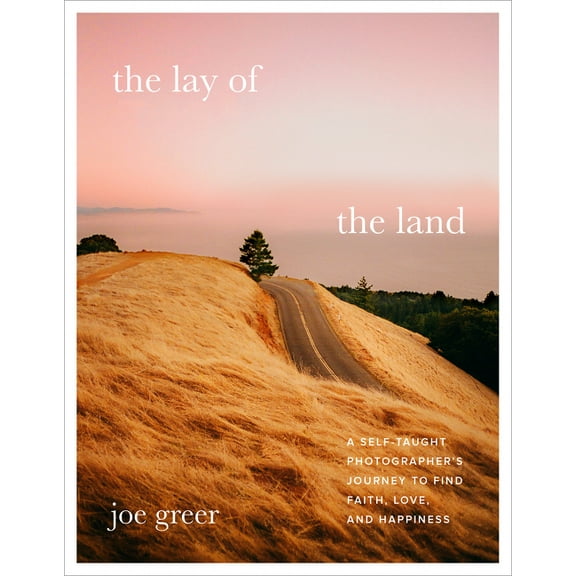 The Lay of the Land: A Self-Taught Photographer's Journey to Find Faith, Love, and Happiness, (Hardcover)