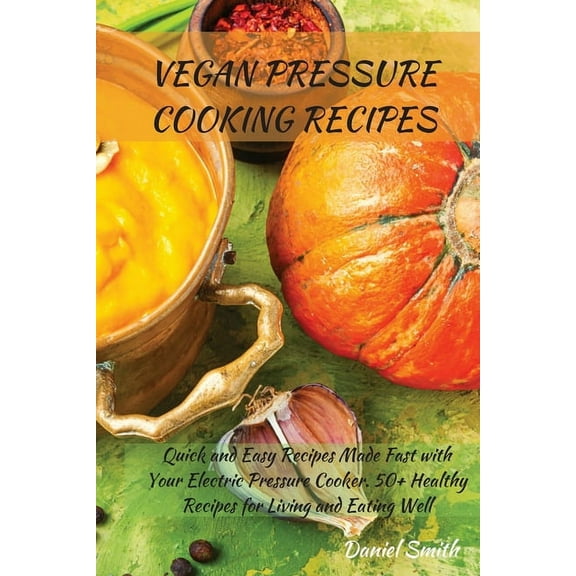 Vegan Pressure Cooking Recipes: Quick and Easy Recipes Made Fast with Your Electric Pressure Cooker. 50  Healthy Recipes, (Paperback)
