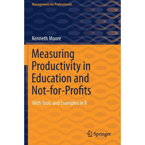 Management for Professionals Measuring Productivity in Education and Not-For-Profits: With Tools and Examples in R, (Paperback)