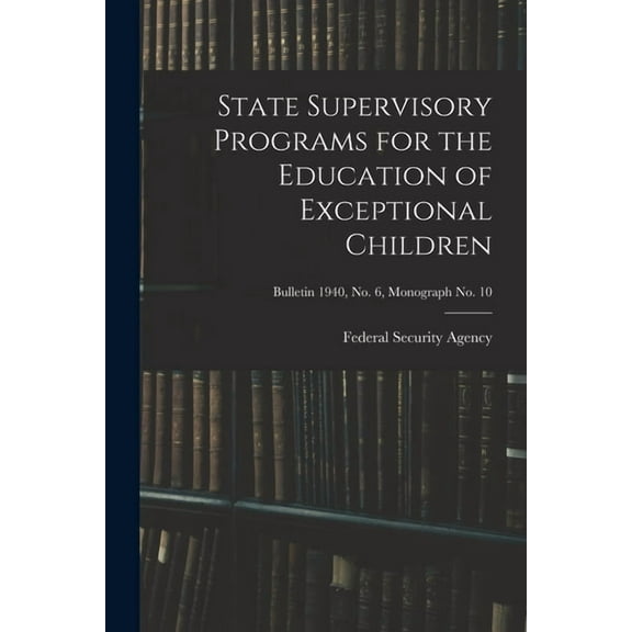 State Supervisory Programs for the Education of Exceptional Children; Bulletin 1940, No. 6, Monograph No. 10, (Paperback)