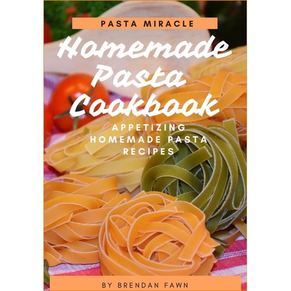 Pasta Miracle: Homemade Pasta Cookbook: Appetizing Homemade Pasta Recipes (Paperback)