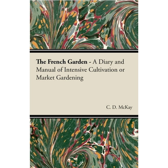 The French Garden - A Diary and Manual of Intensive Cultivation or Market Gardening, (Paperback)